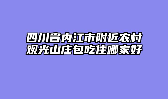 四川省内江市附近农村观光山庄包吃住哪家好