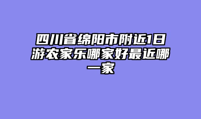 四川省绵阳市附近1日游农家乐哪家好最近哪一家