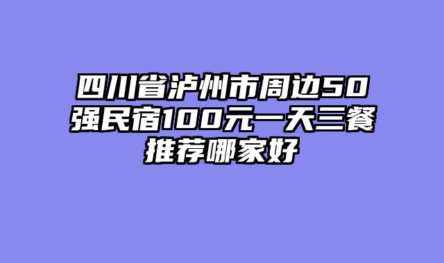 四川省泸州市周边50强民宿100元一天三餐推荐哪家好