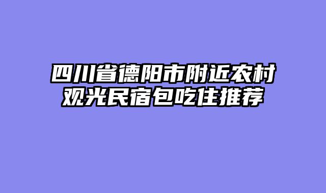 四川省德阳市附近农村观光民宿包吃住推荐