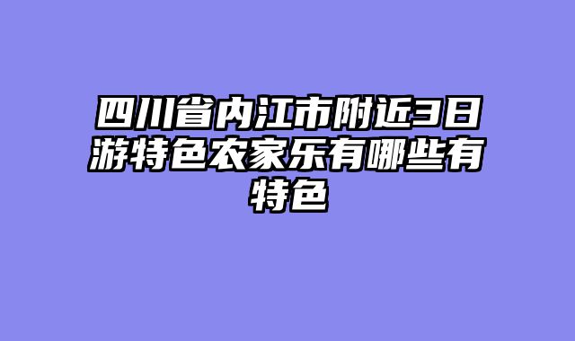 四川省内江市附近3日游特色农家乐有哪些有特色