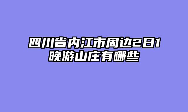 四川省内江市周边2日1晚游山庄有哪些