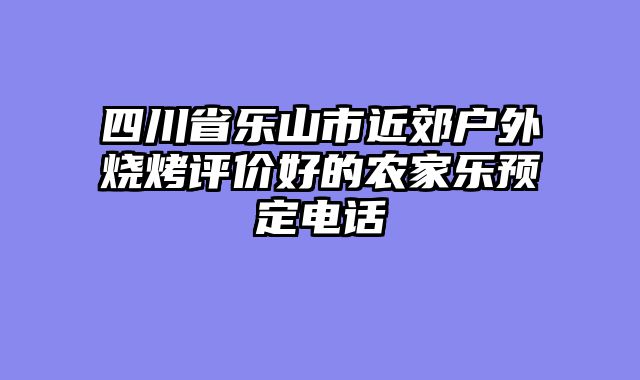 四川省乐山市近郊户外烧烤评价好的农家乐预定电话
