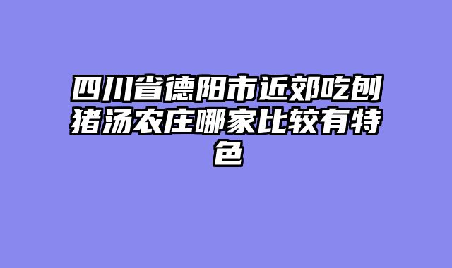 四川省德阳市近郊吃刨猪汤农庄哪家比较有特色