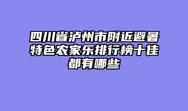 四川省泸州市附近避暑特色农家乐排行榜十佳都有哪些
