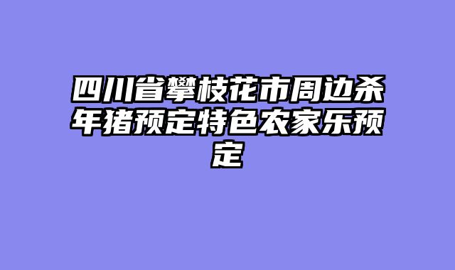 四川省攀枝花市周边杀年猪预定特色农家乐预定