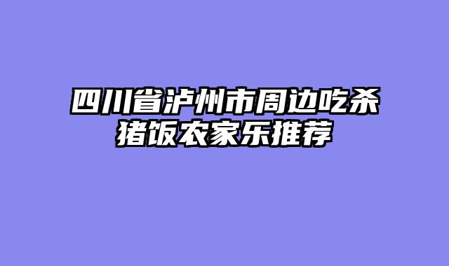 四川省泸州市周边吃杀猪饭农家乐推荐