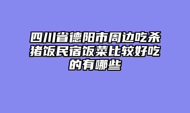 四川省德阳市周边吃杀猪饭民宿饭菜比较好吃的有哪些