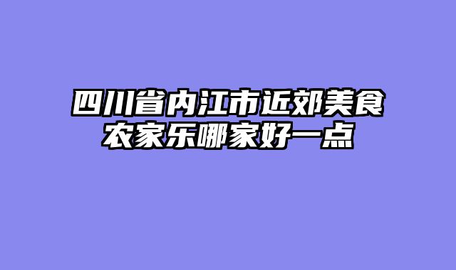 四川省内江市近郊美食农家乐哪家好一点