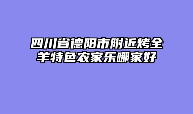 四川省德阳市附近烤全羊特色农家乐哪家好