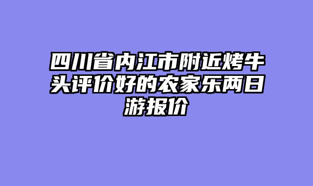 四川省内江市附近烤牛头评价好的农家乐两日游报价