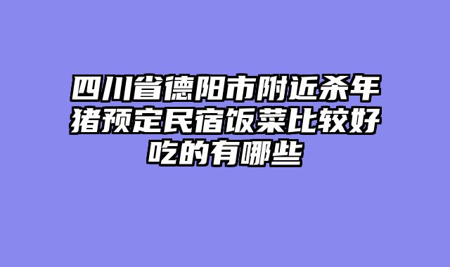 四川省德阳市附近杀年猪预定民宿饭菜比较好吃的有哪些