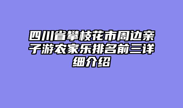 四川省攀枝花市周边亲子游农家乐排名前三详细介绍