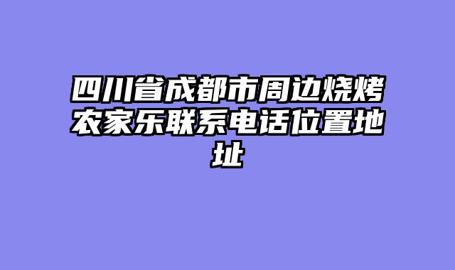 四川省成都市周边烧烤农家乐联系电话位置地址