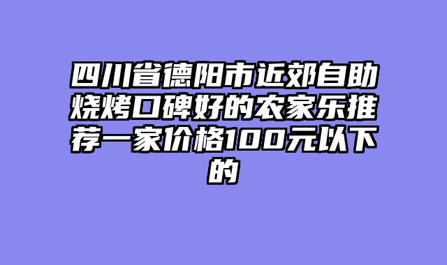四川省德阳市近郊自助烧烤口碑好的农家乐推荐一家价格100元以下的