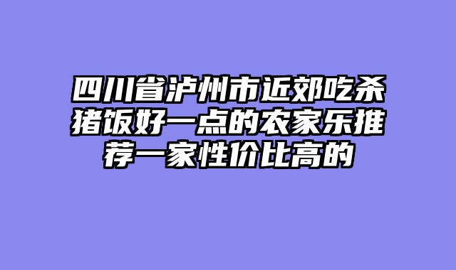 四川省泸州市近郊吃杀猪饭好一点的农家乐推荐一家性价比高的