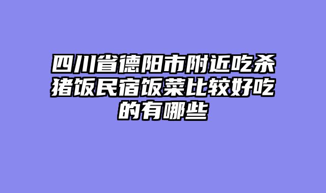 四川省德阳市附近吃杀猪饭民宿饭菜比较好吃的有哪些