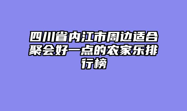 四川省内江市周边适合聚会好一点的农家乐排行榜