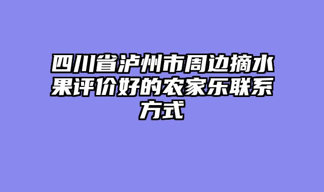 四川省泸州市周边摘水果评价好的农家乐联系方式