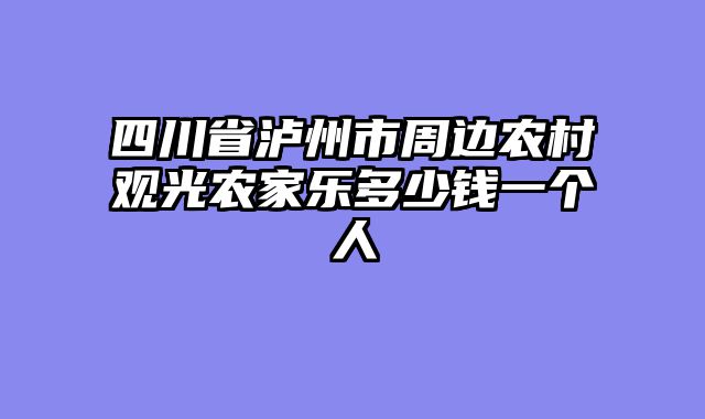 四川省泸州市周边农村观光农家乐多少钱一个人
