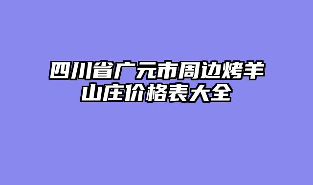 四川省广元市周边烤羊山庄价格表大全