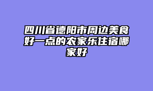 四川省德阳市周边美食好一点的农家乐住宿哪家好