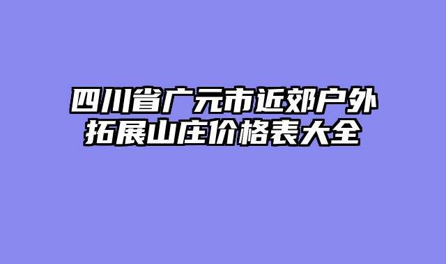 四川省广元市近郊户外拓展山庄价格表大全
