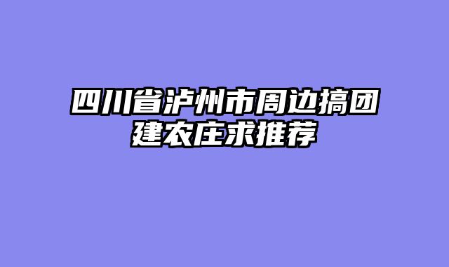 四川省泸州市周边搞团建农庄求推荐
