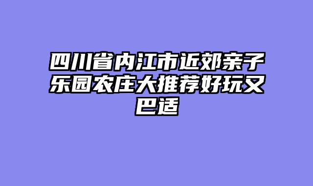 四川省内江市近郊亲子乐园农庄大推荐好玩又巴适
