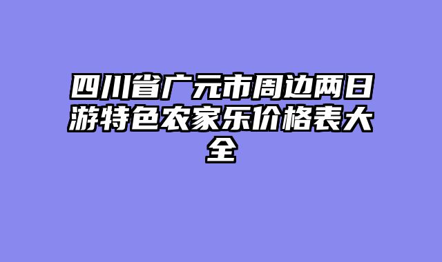 四川省广元市周边两日游特色农家乐价格表大全