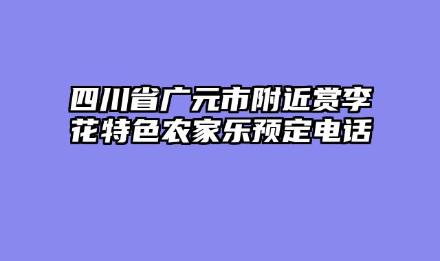 四川省广元市附近赏李花特色农家乐预定电话