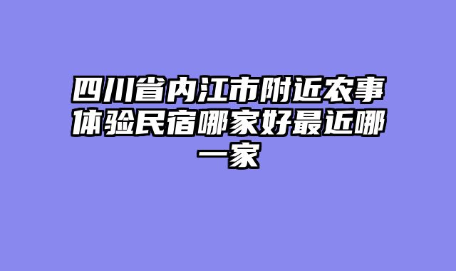 四川省内江市附近农事体验民宿哪家好最近哪一家