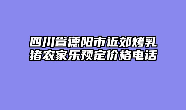 四川省德阳市近郊烤乳猪农家乐预定价格电话