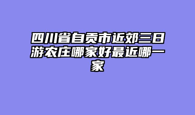 四川省自贡市近郊三日游农庄哪家好最近哪一家