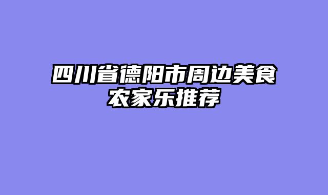 四川省德阳市周边美食农家乐推荐