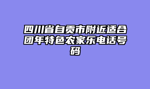 四川省自贡市附近适合团年特色农家乐电话号码