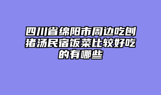 四川省绵阳市周边吃刨猪汤民宿饭菜比较好吃的有哪些