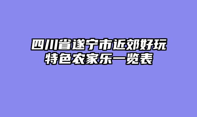 四川省遂宁市近郊好玩特色农家乐一览表