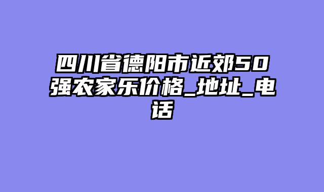 四川省德阳市近郊50强农家乐价格_地址_电话