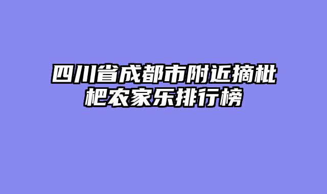 四川省成都市附近摘枇杷农家乐排行榜