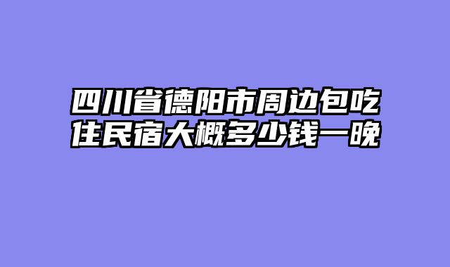 四川省德阳市周边包吃住民宿大概多少钱一晚