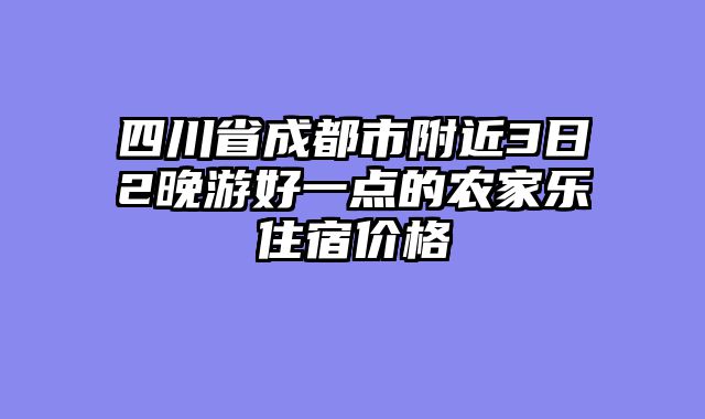 四川省成都市附近3日2晚游好一点的农家乐住宿价格
