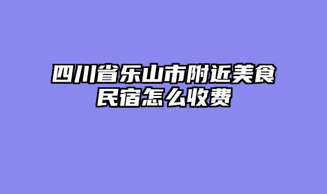 四川省乐山市附近美食民宿怎么收费
