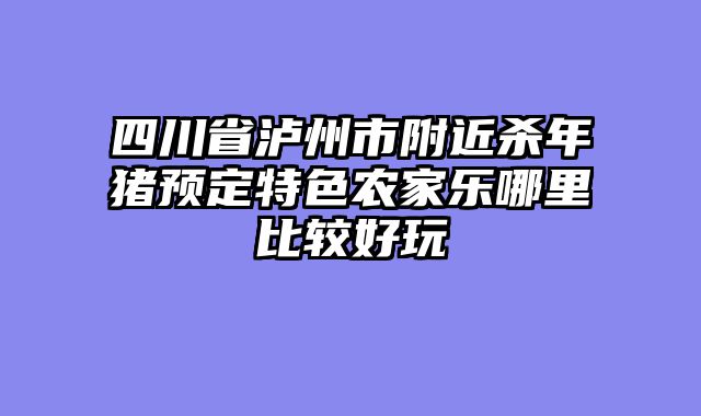 四川省泸州市附近杀年猪预定特色农家乐哪里比较好玩