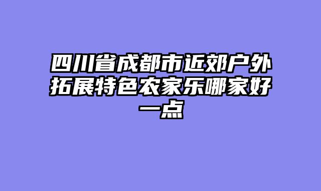 四川省成都市近郊户外拓展特色农家乐哪家好一点