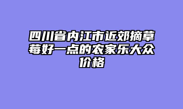 四川省内江市近郊摘草莓好一点的农家乐大众价格