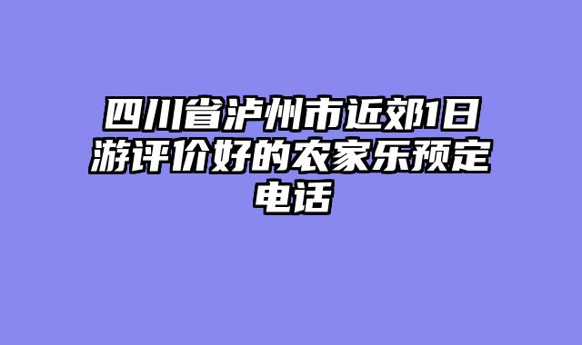 四川省泸州市近郊1日游评价好的农家乐预定电话