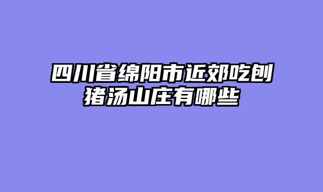 四川省绵阳市近郊吃刨猪汤山庄有哪些