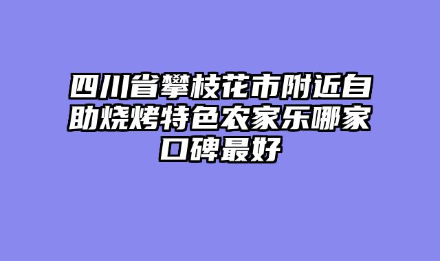 四川省攀枝花市附近自助烧烤特色农家乐哪家口碑最好