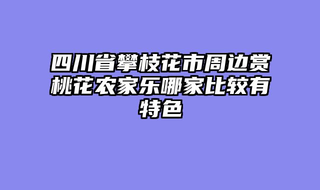 四川省攀枝花市周边赏桃花农家乐哪家比较有特色